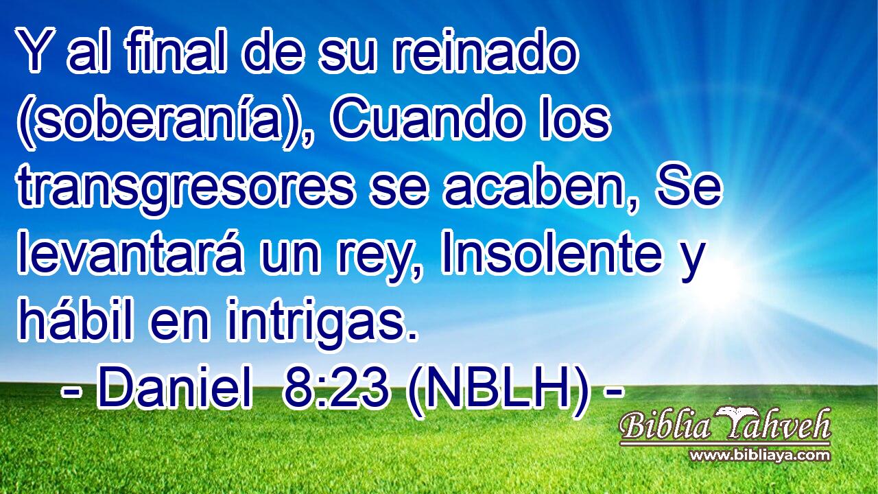  Y al final de su reinado (soberanía), Cuando los transgresores se acaben, Se levantará un rey, Insolente y hábil en intrigas. 