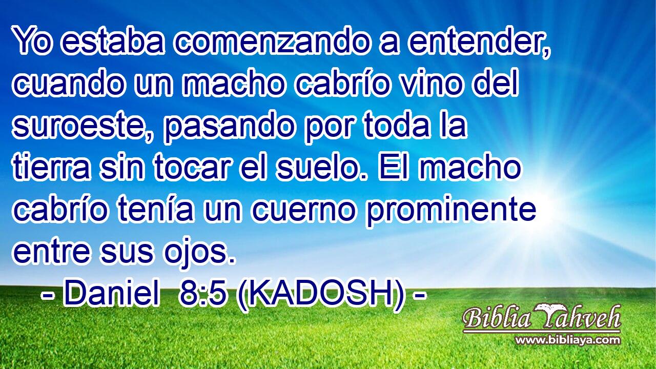  Yo estaba comenzando a entender, cuando un macho cabrío vino del suroeste, pasando por toda la tierra sin tocar el suelo. El macho cabrío tenía un cuerno prominente entre sus ojos. 