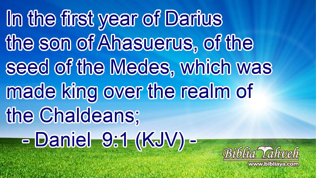 In the first year of Darius the son of Ahasuerus, of the seed of the Medes, which was made king over the realm of the Chaldeans;