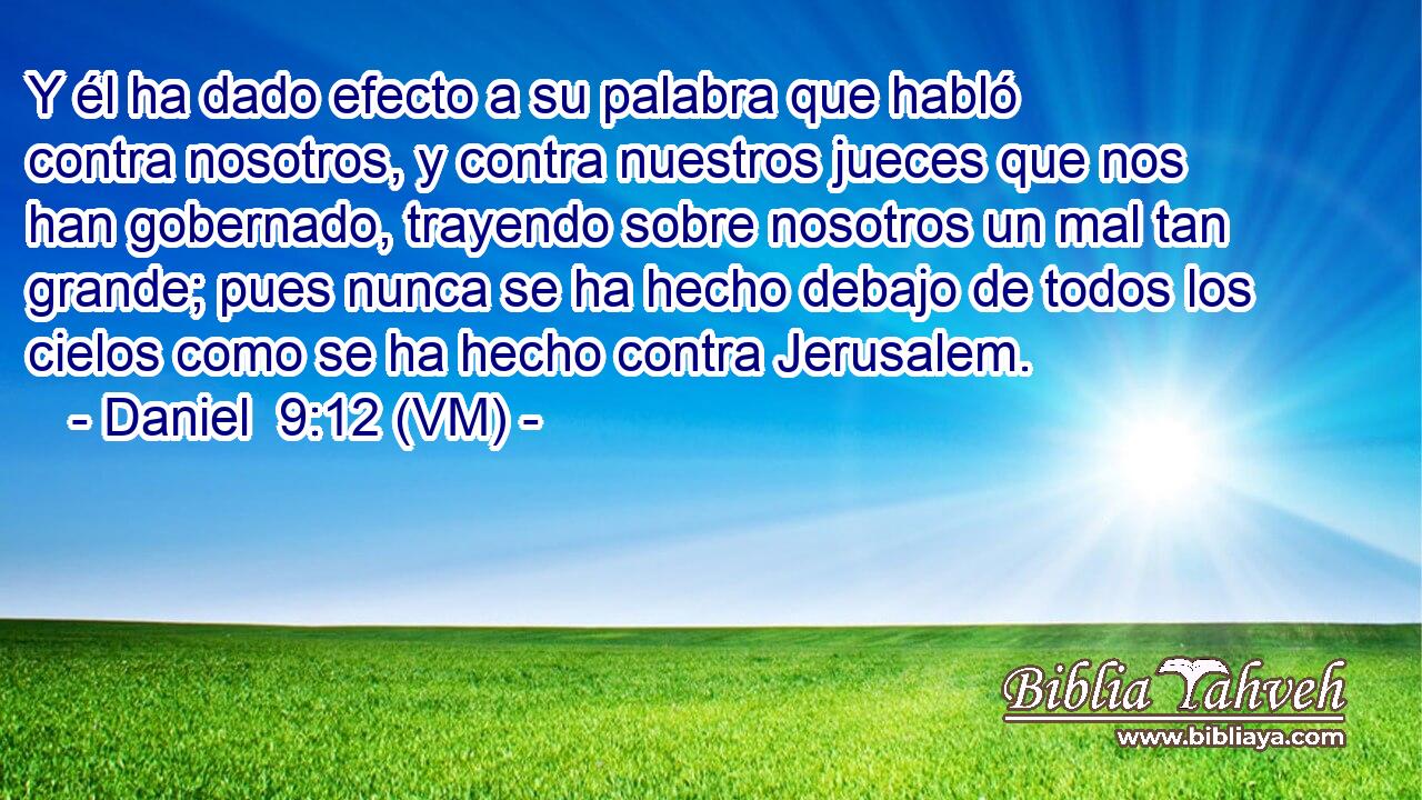  Y él ha dado efecto a su palabra que habló contra nosotros, y contra nuestros jueces que nos han gobernado, trayendo sobre nosotros un mal tan grande; pues nunca se ha hecho debajo de todos los cielos como se ha hecho contra Jerusalem. 