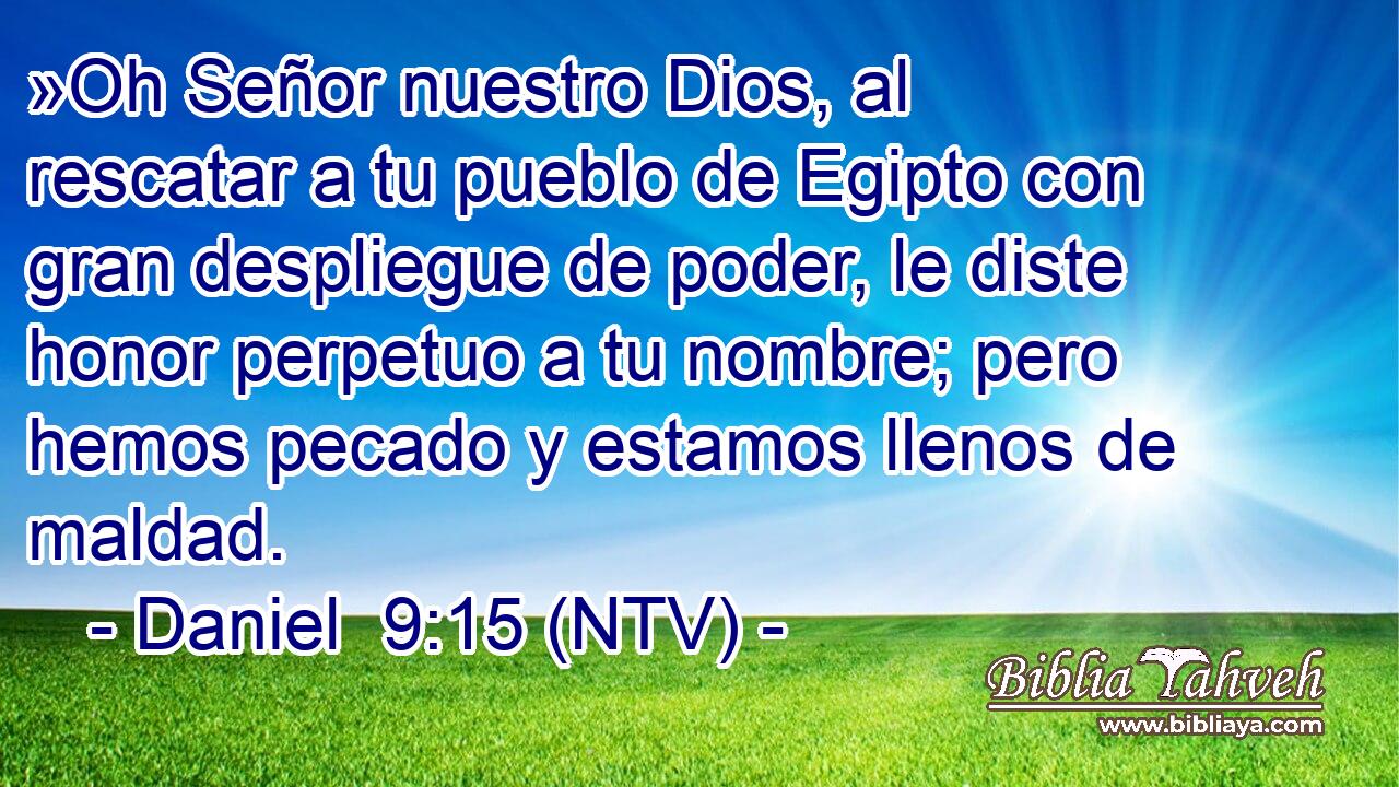 »Oh Señor nuestro Dios, al rescatar a tu pueblo de Egipto con gran despliegue de poder, le diste honor perpetuo a tu nombre; pero hemos pecado y estamos llenos de maldad.