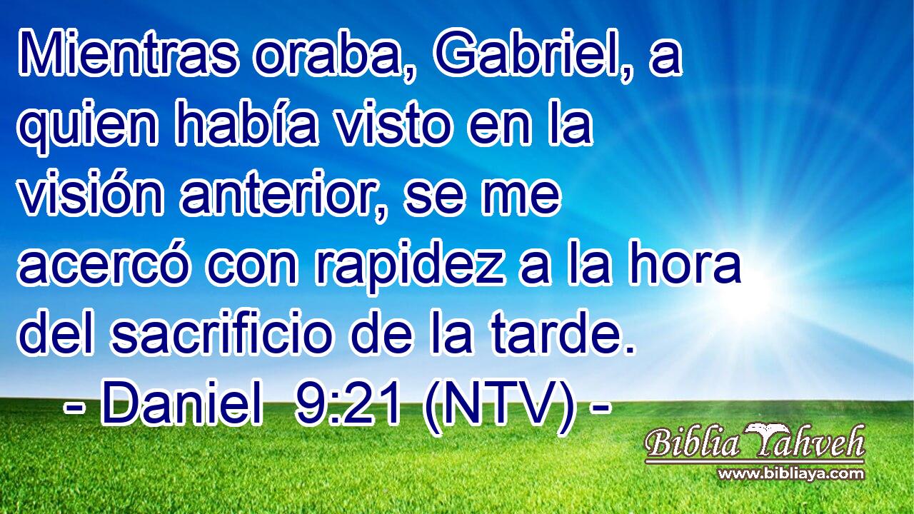 Mientras oraba, Gabriel, a quien había visto en la visión anterior, se me acercó con rapidez a la hora del sacrificio de la tarde.