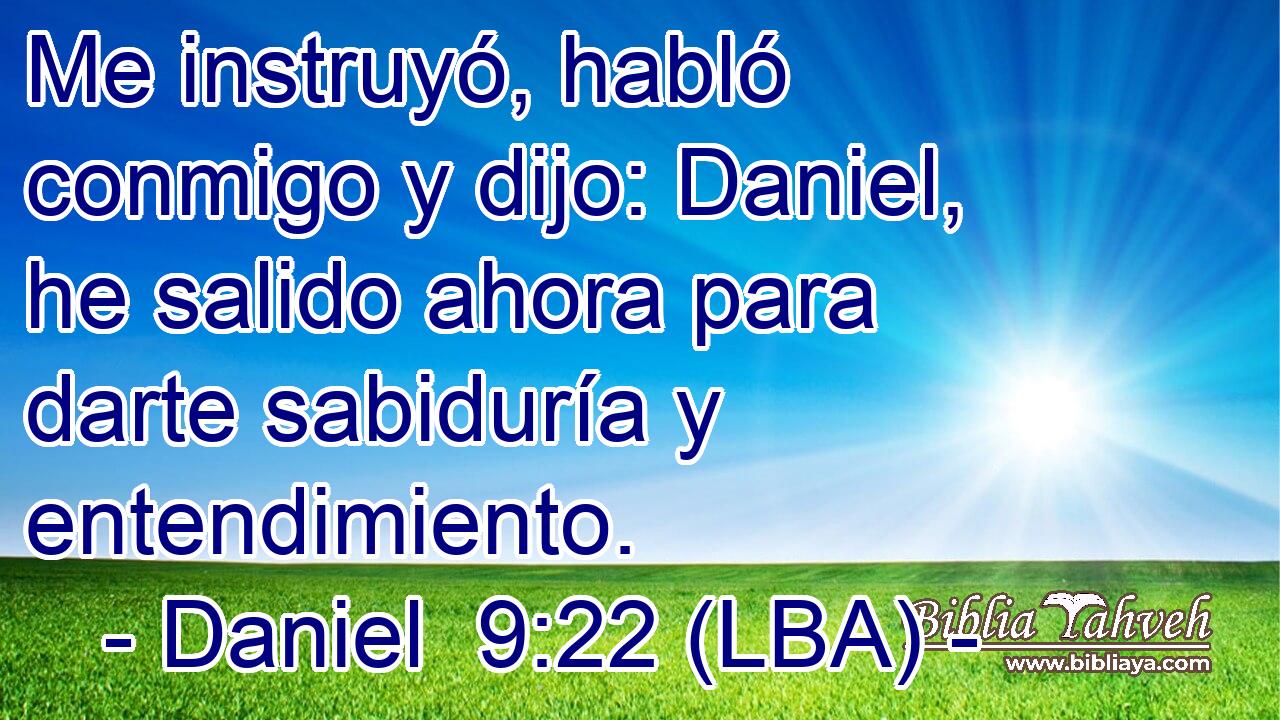 Me instruyó, habló conmigo y dijo: Daniel, he salido ahora para darte sabiduría y entendimiento.
