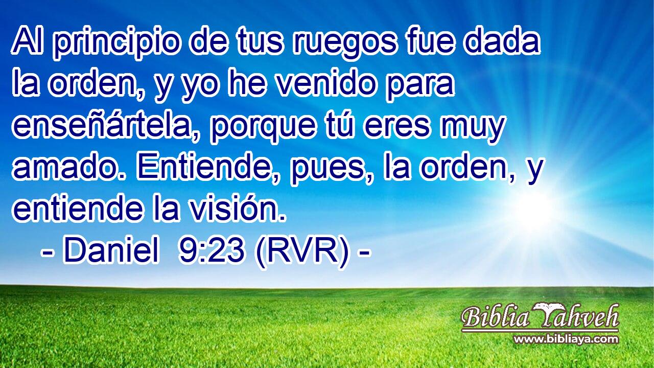 Al principio de tus ruegos fue dada la orden, y yo he venido para enseñártela, porque tú eres muy amado. Entiende, pues, la orden, y entiende la visión.