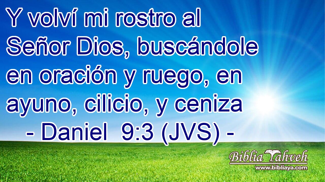 Y volví mi rostro al Señor Dios, buscándole en oración y ruego, en ayuno, cilicio, y ceniza