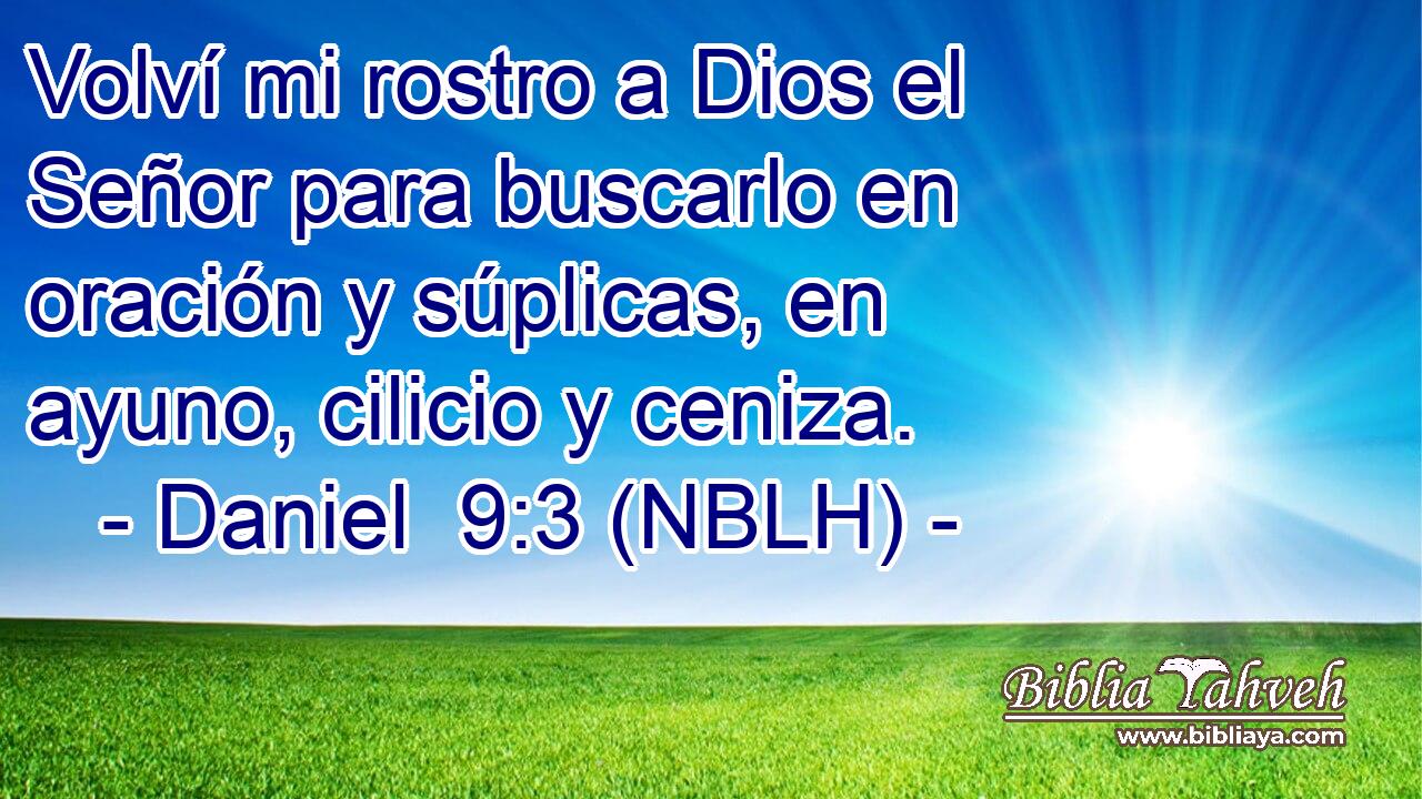  Volví mi rostro a Dios el Señor para buscarlo en oración y súplicas, en ayuno, cilicio y ceniza. 