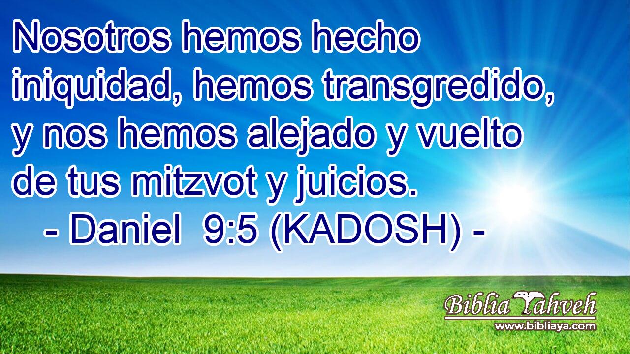  Nosotros hemos hecho iniquidad, hemos transgredido, y nos hemos alejado y vuelto de tus mitzvot y juicios. 