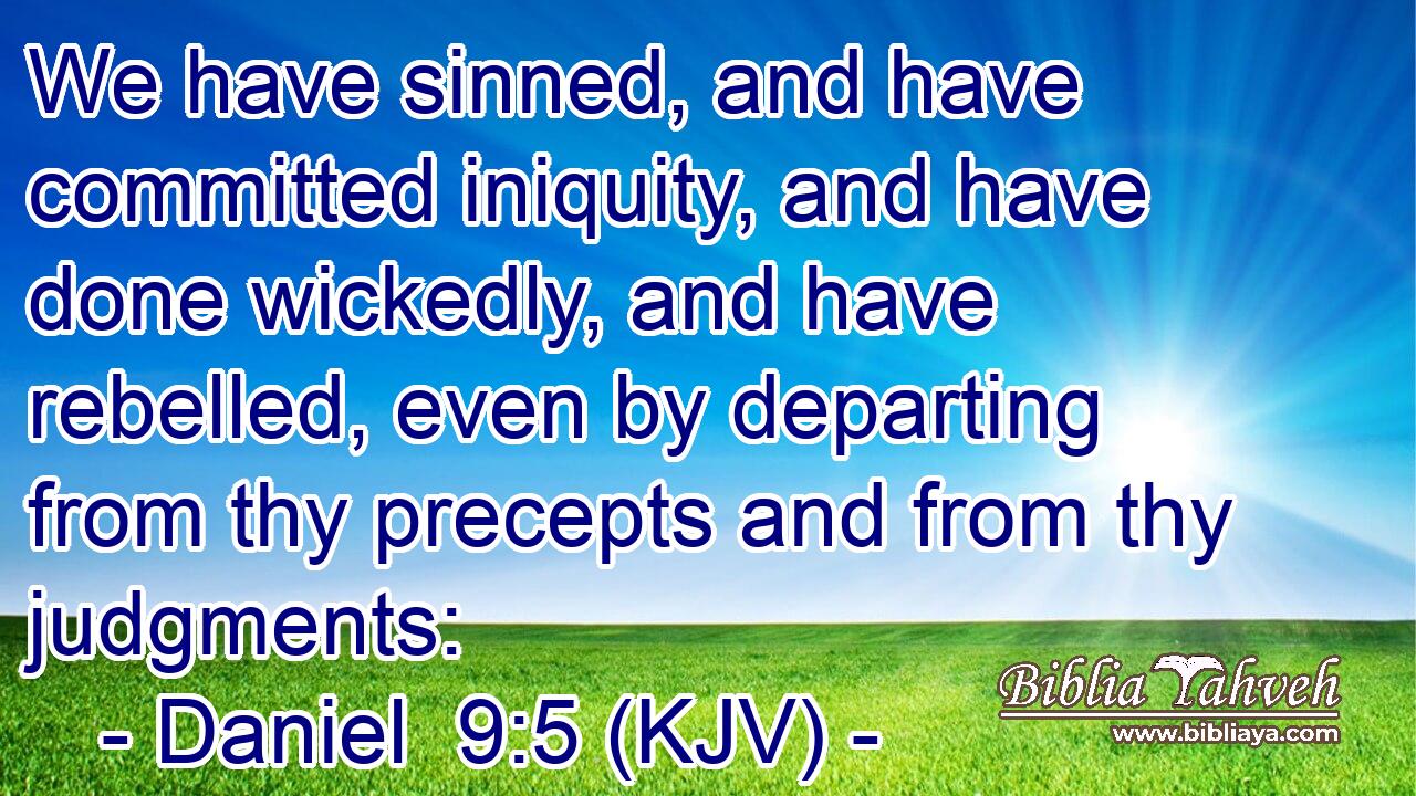 We have sinned, and have committed iniquity, and have done wickedly, and have rebelled, even by departing from thy precepts and from thy judgments: