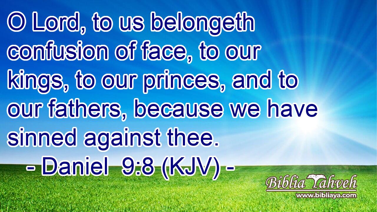 O Lord, to us belongeth confusion of face, to our kings, to our princes, and to our fathers, because we have sinned against thee.