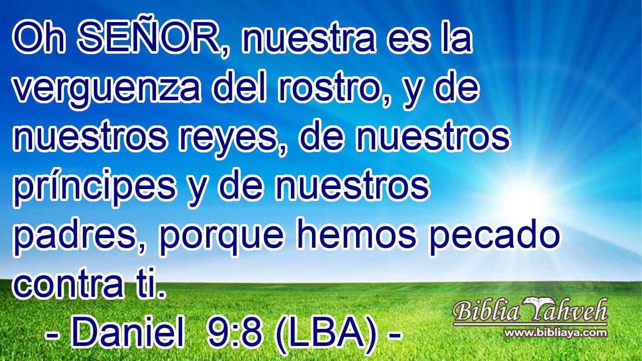 Oh SEÑOR, nuestra es la verguenza del rostro, y de nuestros reyes, de nuestros príncipes y de nuestros padres, porque hemos pecado contra ti.