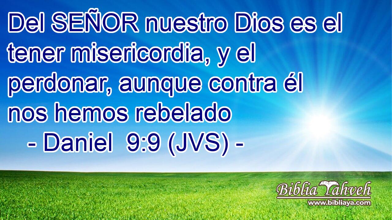 Del SEÑOR nuestro Dios es el tener misericordia, y el perdonar, aunque contra él nos hemos rebelado