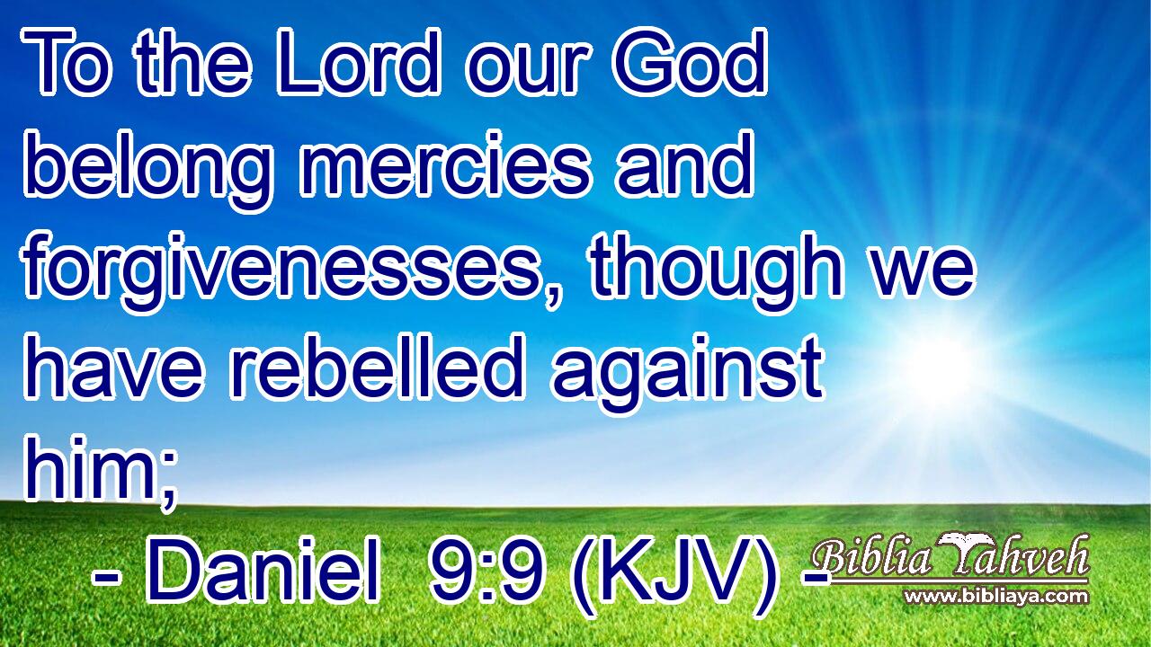 To the Lord our God belong mercies and forgivenesses, though we have rebelled against him;