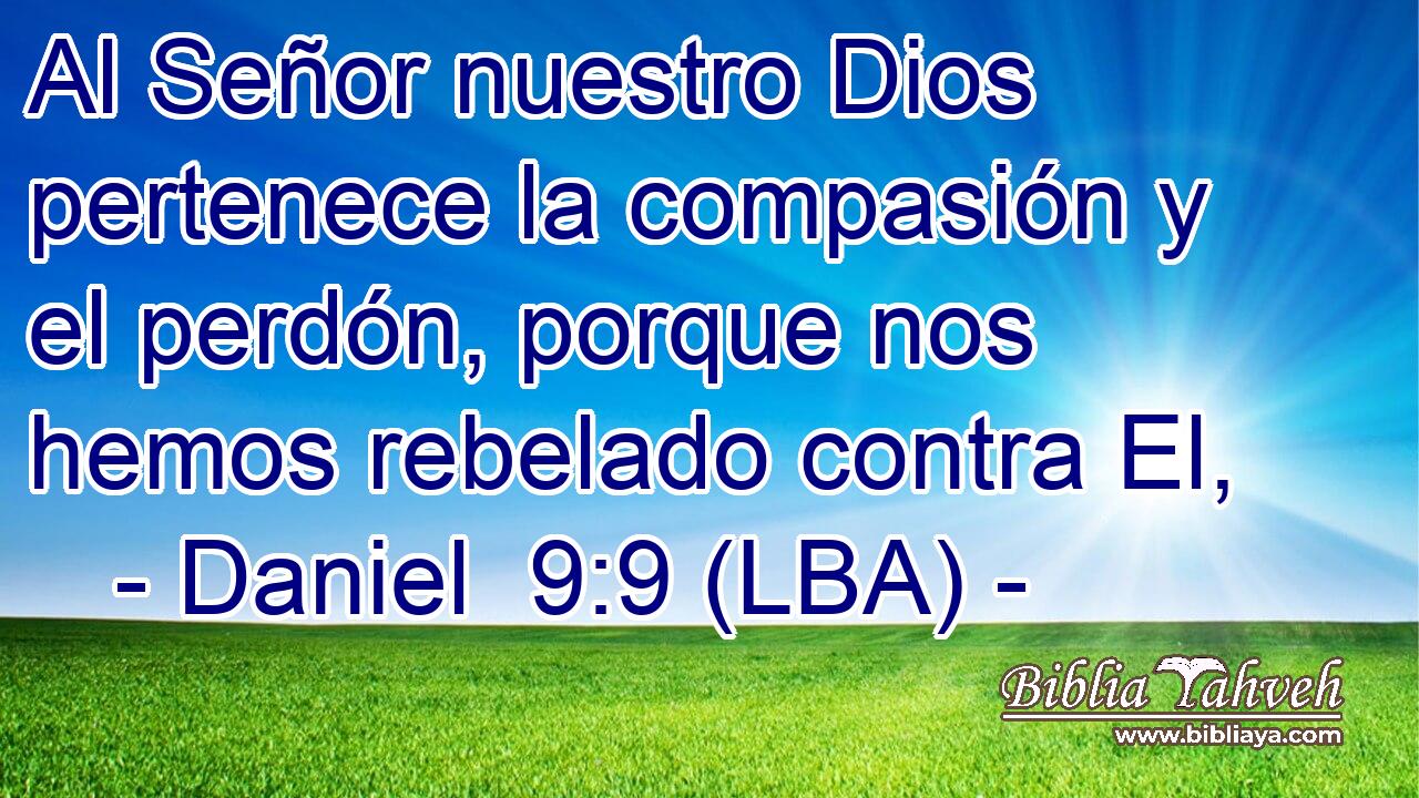 Al Señor nuestro Dios pertenece la compasión y el perdón, porque nos hemos rebelado contra El,