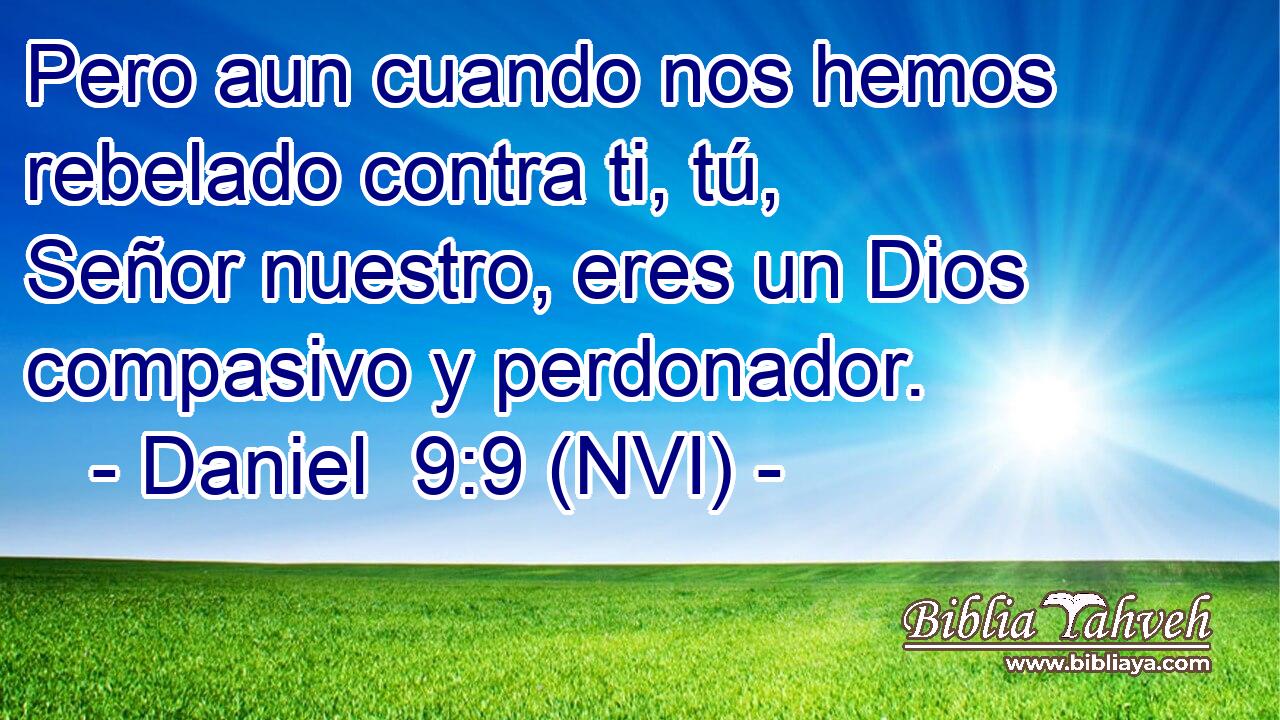 Pero aun cuando nos hemos rebelado contra ti, tú, Señor nuestro, eres un Dios compasivo y perdonador. 