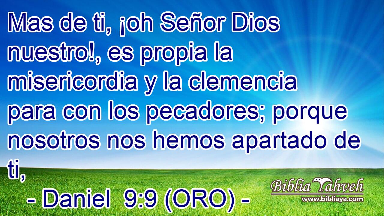  Mas de ti, ¡oh Señor Dios nuestro!, es propia la misericordia y la clemencia para con los pecadores; porque nosotros nos hemos apartado de ti, 
