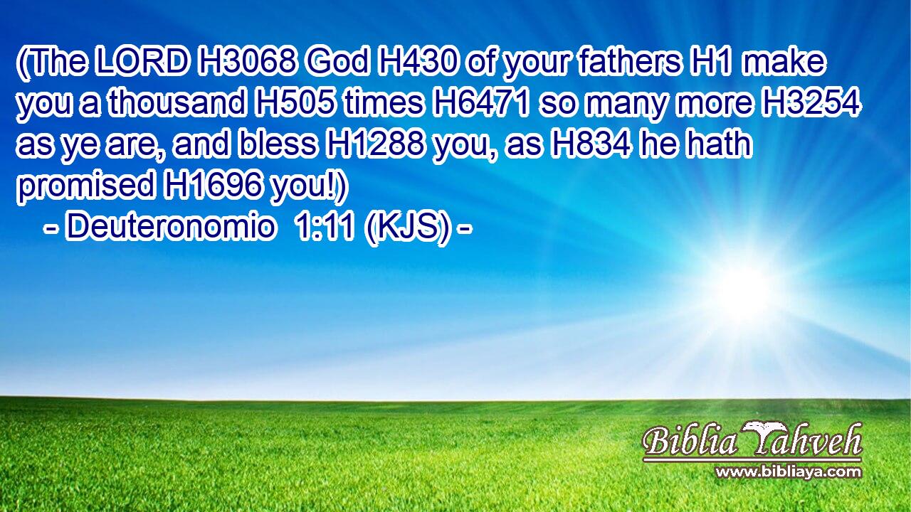 (The LORD H3068 God H430 of your fathers H1 make you a thousand H505 times H6471 so many more H3254 as ye are, and bless H1288 you, as H834 he hath promised H1696 you!)