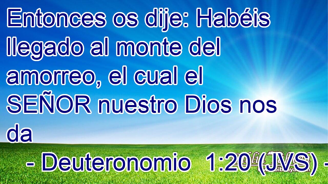Entonces os dije: Habéis llegado al monte del amorreo, el cual el SEÑOR nuestro Dios nos da