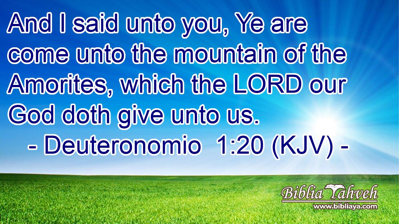 And I said unto you, Ye are come unto the mountain of the Amorites, which the LORD our God doth give unto us.