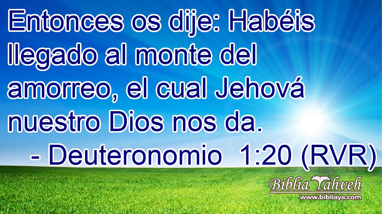 Entonces os dije: Habéis llegado al monte del amorreo, el cual Jehová nuestro Dios nos da.