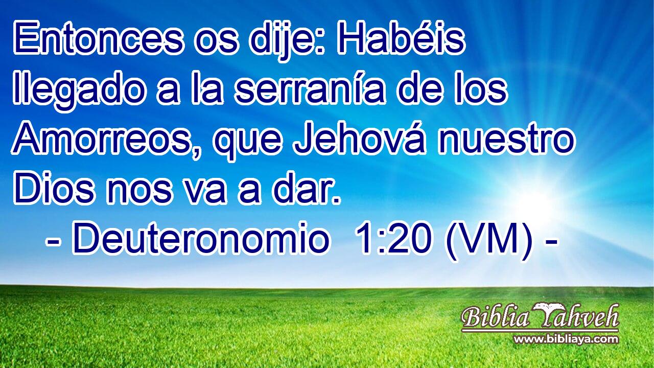  Entonces os dije: Habéis llegado a la serranía de los Amorreos, que Jehová nuestro Dios nos va a dar. 
