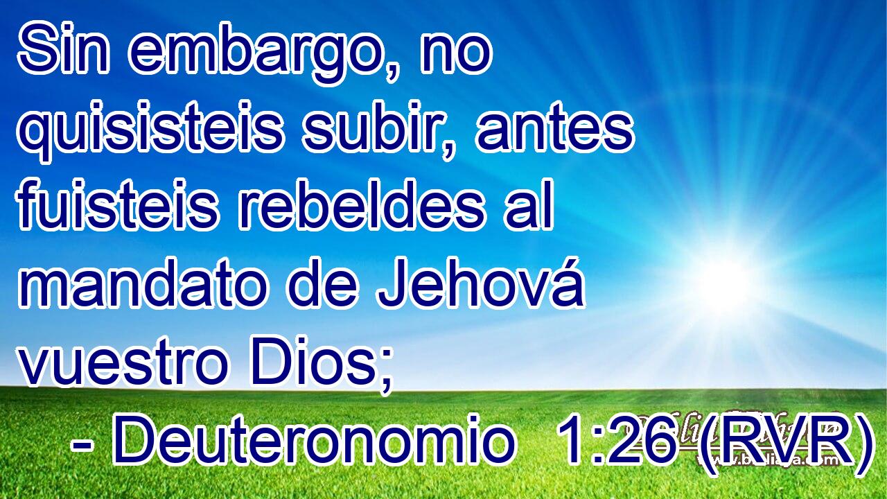 Sin embargo, no quisisteis subir, antes fuisteis rebeldes al mandato de Jehová vuestro Dios;