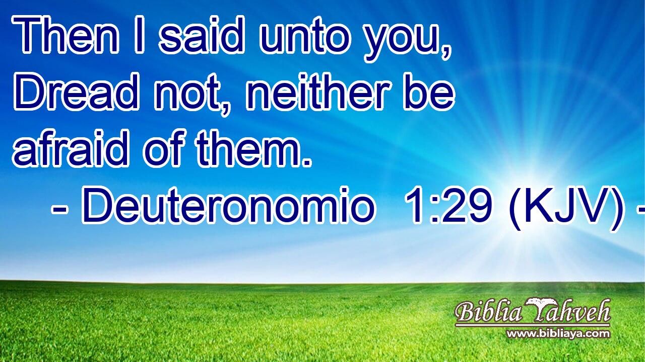 Then I said unto you, Dread not, neither be afraid of them.