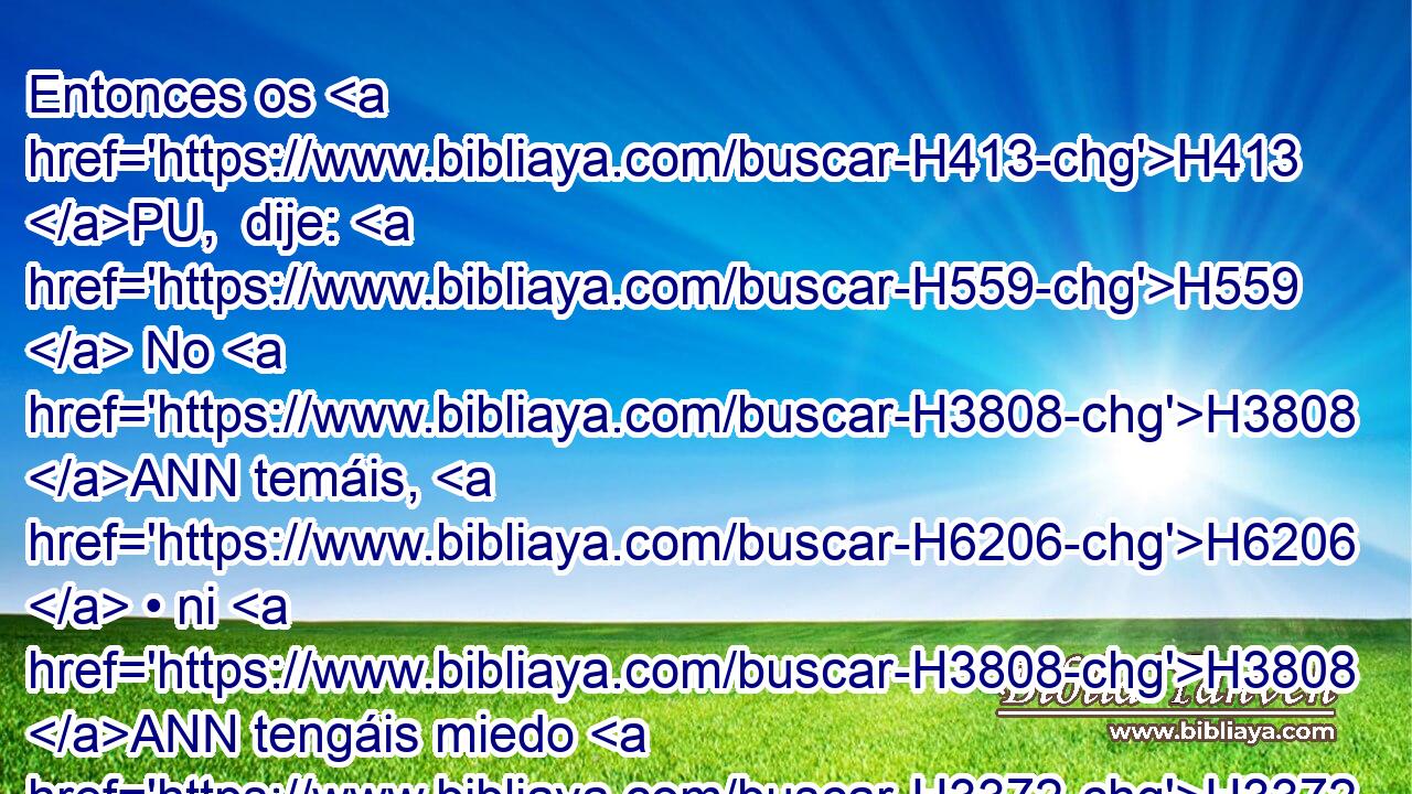 Entonces os H413 PU,  dije: H559  No H3808 ANN temáis, H6206  • ni H3808 ANN tengáis miedo H3372  de ellos. H1992  