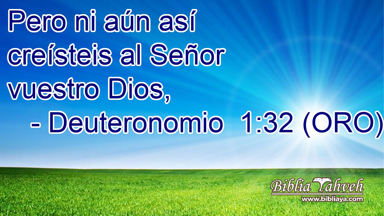  Pero ni aún así creísteis al Señor vuestro Dios, 
