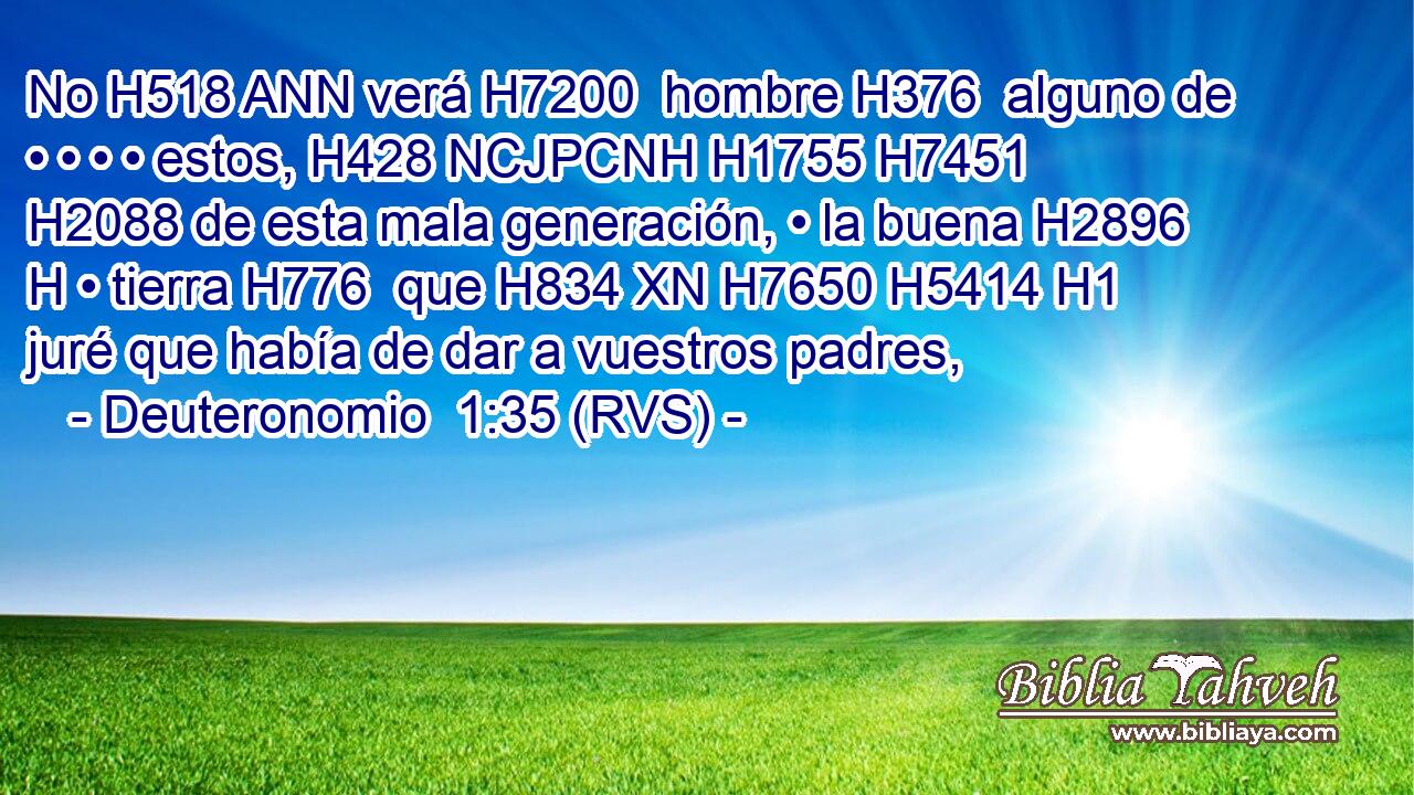 No H518 ANN verá H7200  hombre H376  alguno de • • • • estos, H428 NCJPCNH H1755 H7451 H2088 de esta mala generación, • la buena H2896 H • tierra H776  que H834 XN H7650 H5414 H1 juré que había de dar a vuestros padres, 