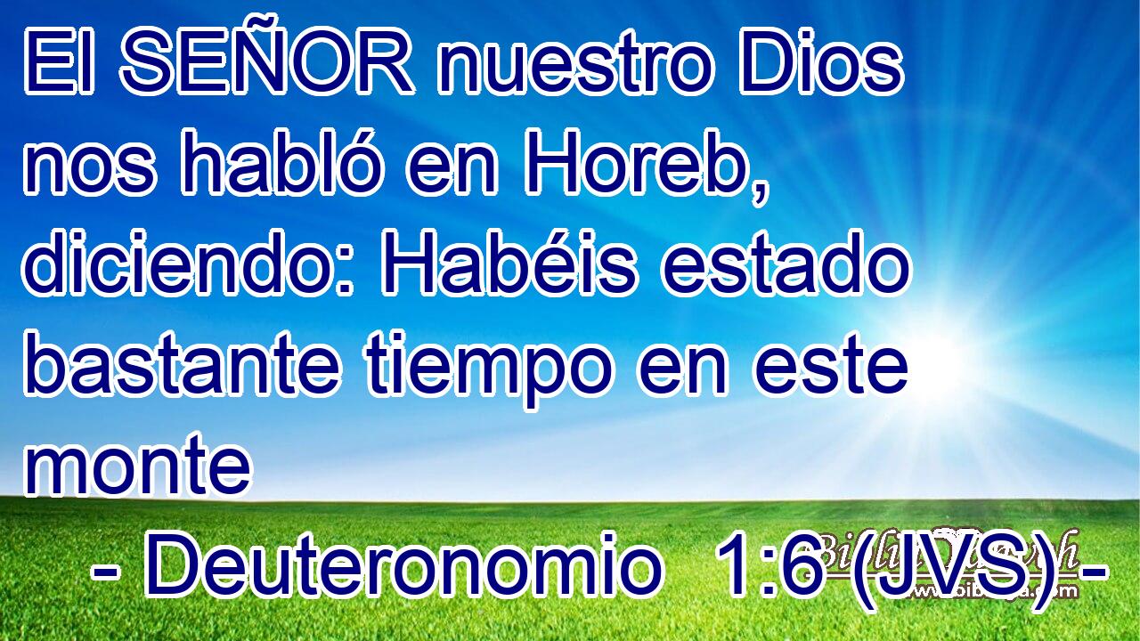 El SEÑOR nuestro Dios nos habló en Horeb, diciendo: Habéis estado bastante tiempo en este monte
