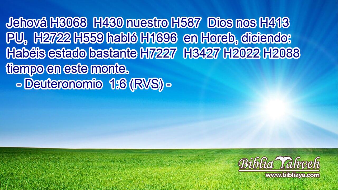 Jehová H3068  H430 nuestro H587  Dios nos H413 PU,  H2722 H559 habló H1696  en Horeb, diciendo: Habéis estado bastante H7227  H3427 H2022 H2088 tiempo en este monte. 