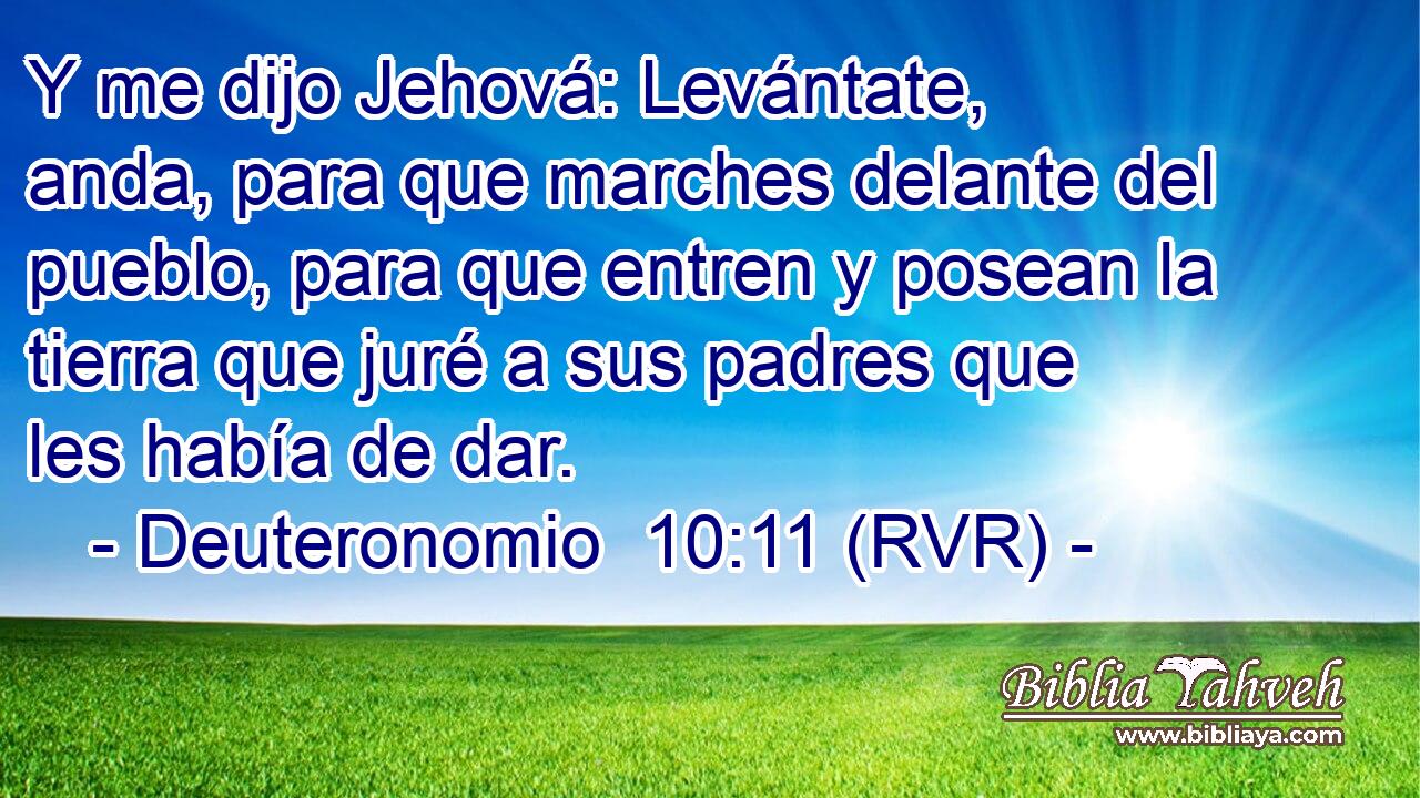 Y me dijo Jehová: Levántate, anda, para que marches delante del pueblo, para que entren y posean la tierra que juré a sus padres que les había de dar.