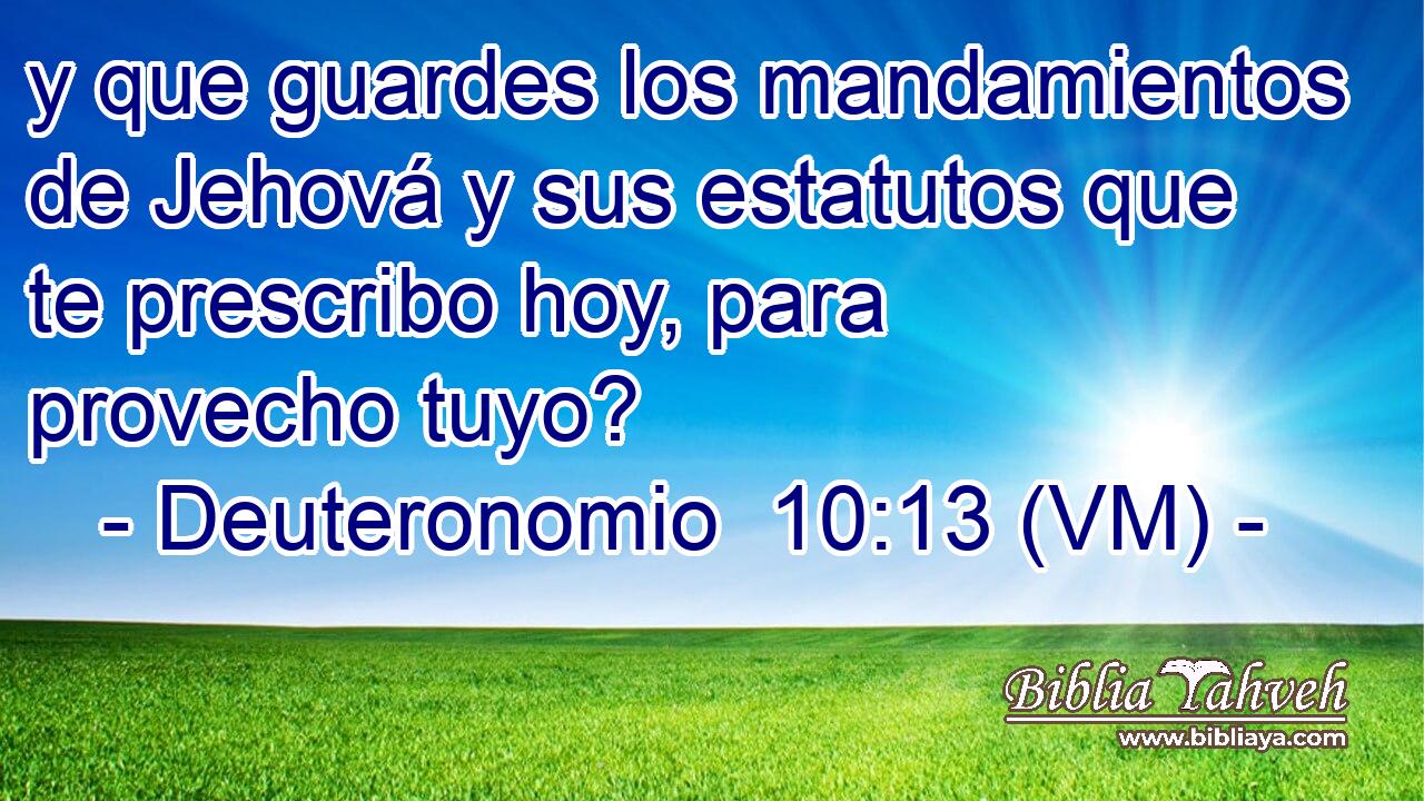  y que guardes los mandamientos de Jehová y sus estatutos que te prescribo hoy, para provecho tuyo? 