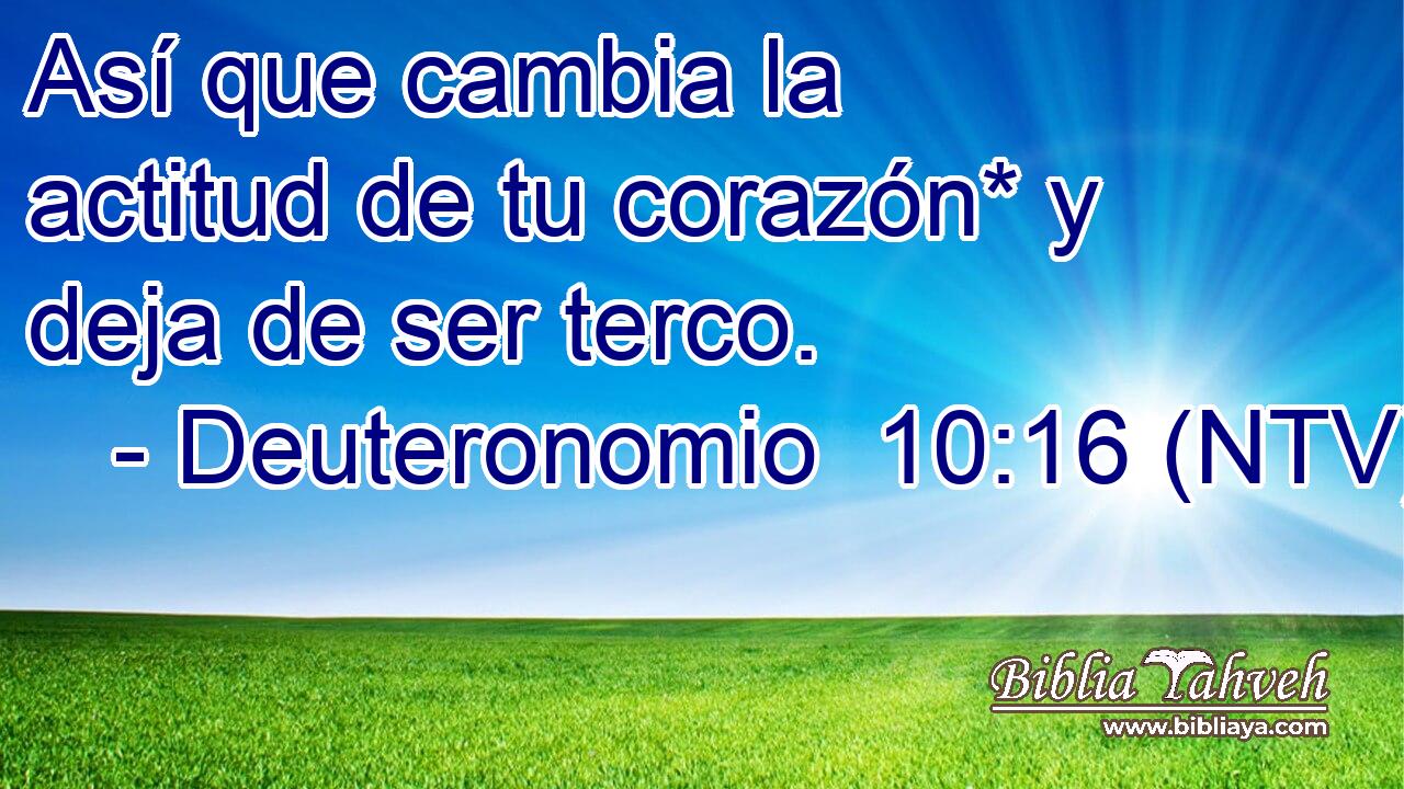Así que cambia la actitud de tu corazón* y deja de ser terco.
