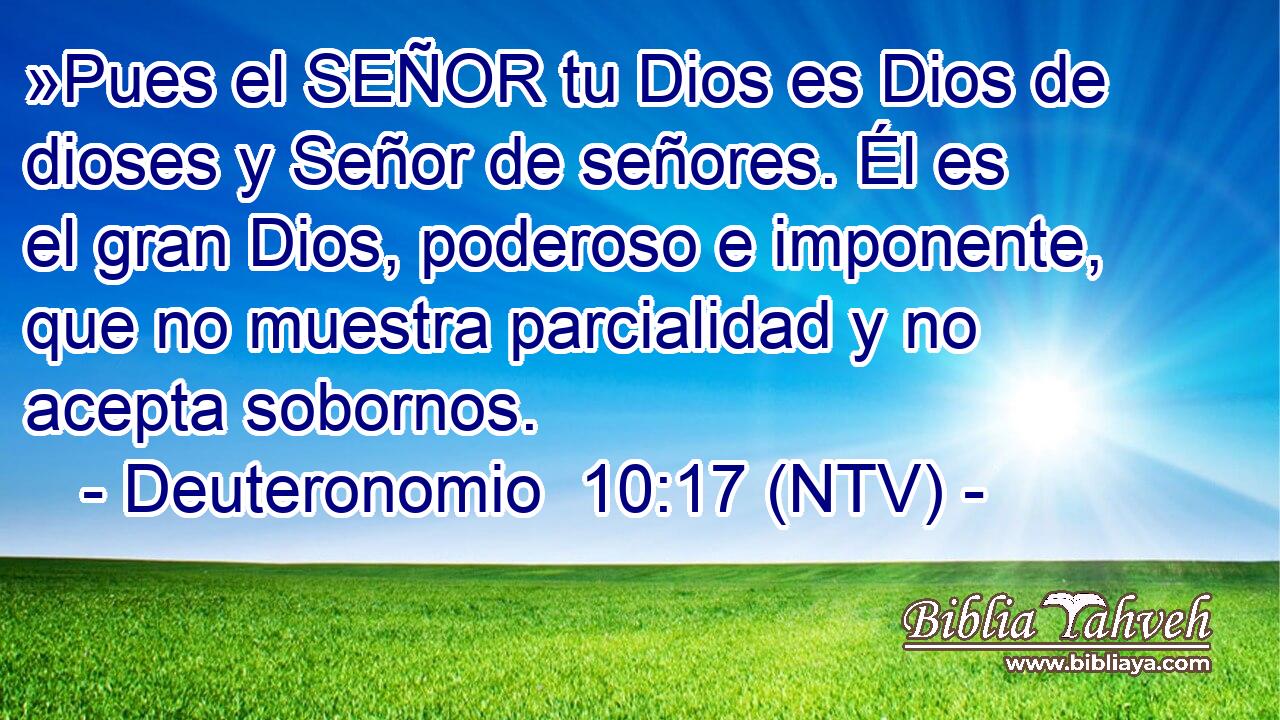»Pues el SEÑOR tu Dios es Dios de dioses y Señor de señores. Él es el gran Dios, poderoso e imponente, que no muestra parcialidad y no acepta sobornos.