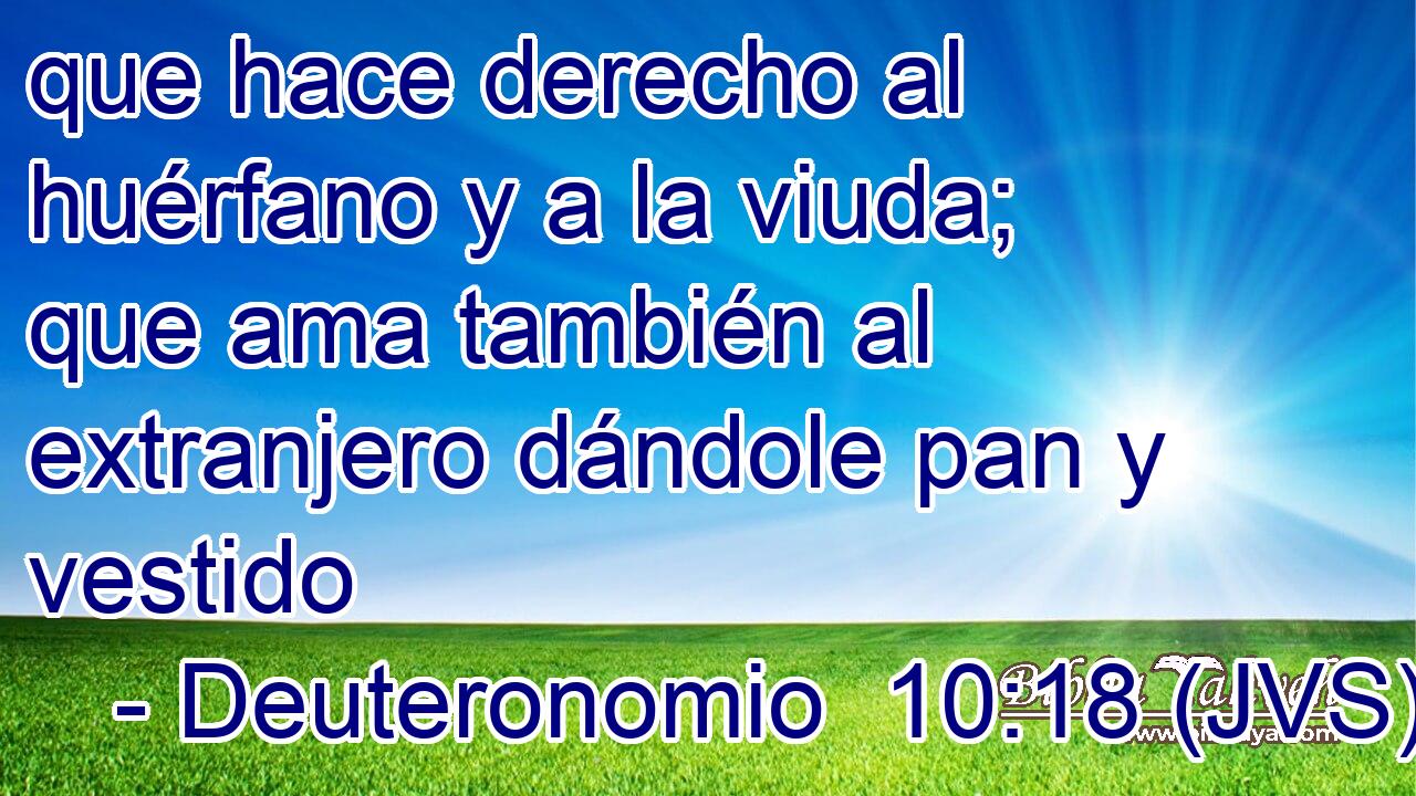 que hace derecho al huérfano y a la viuda; que ama también al extranjero dándole pan y vestido