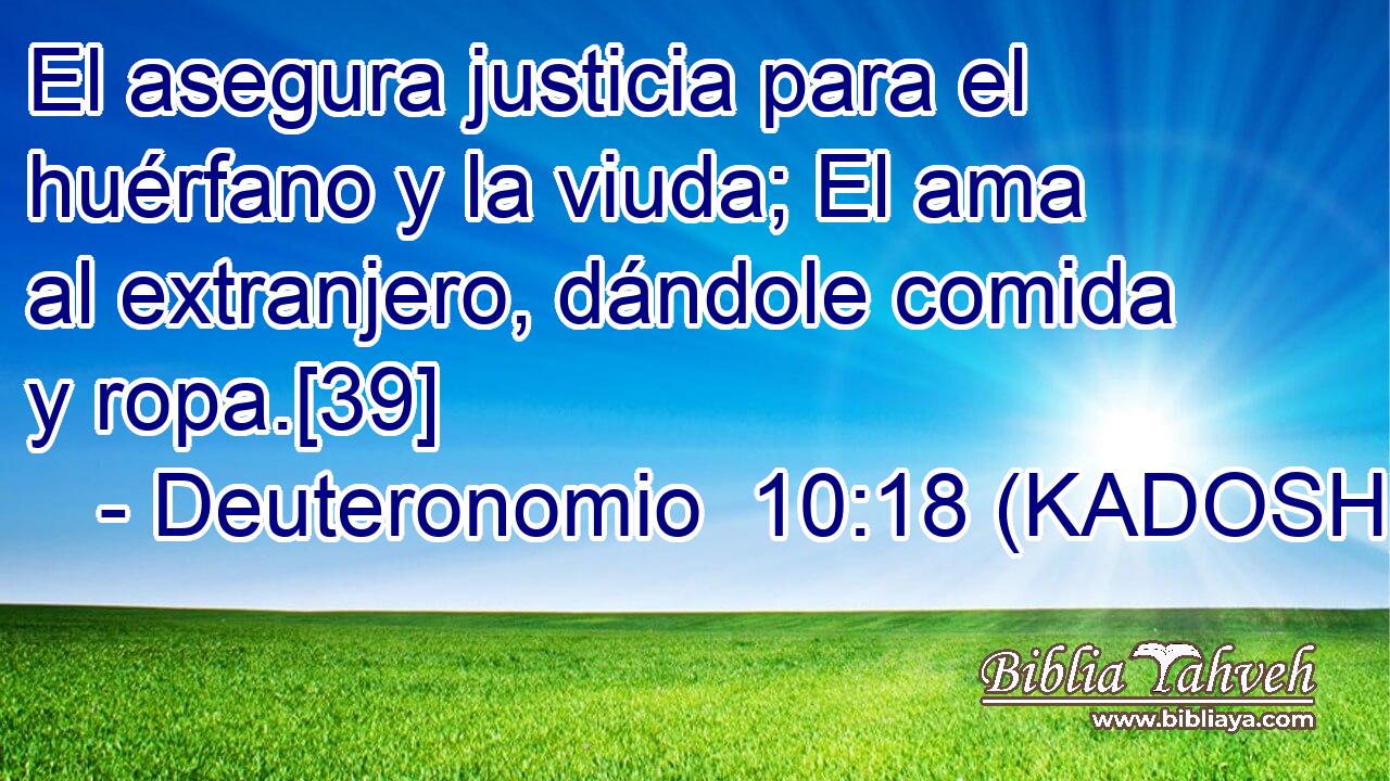  El asegura justicia para el huérfano y la viuda; El ama al extranjero, dándole comida y ropa.[39] 