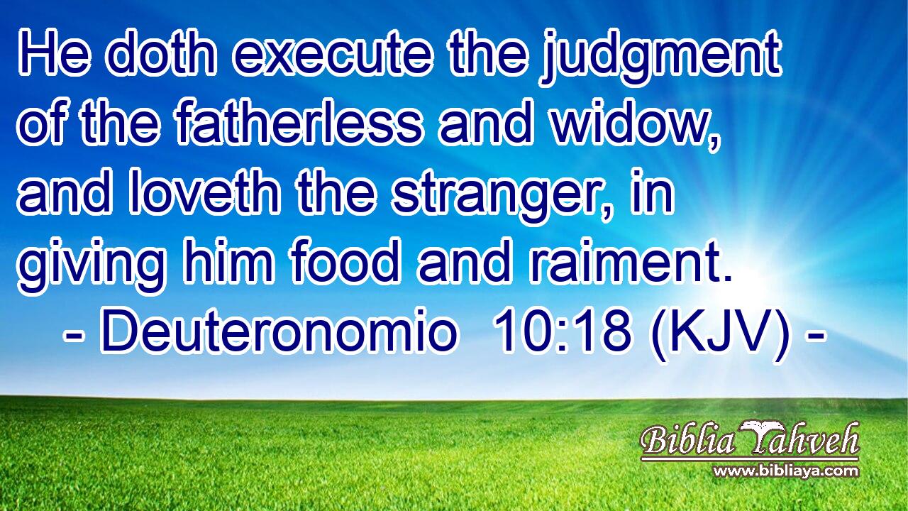 He doth execute the judgment of the fatherless and widow, and loveth the stranger, in giving him food and raiment.