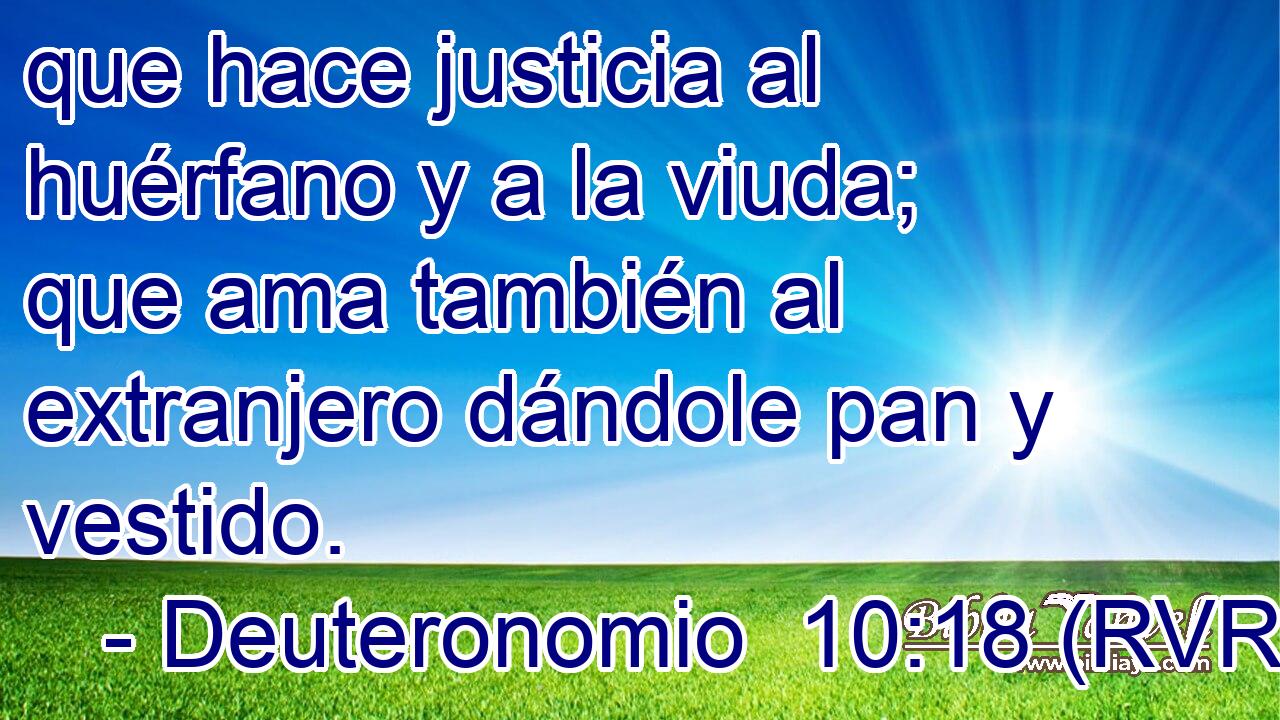 que hace justicia al huérfano y a la viuda; que ama también al extranjero dándole pan y vestido.