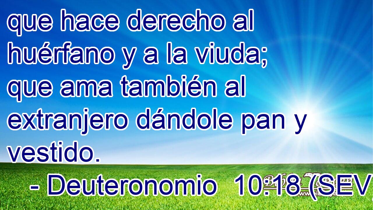 que hace derecho al huérfano y a la viuda; que ama también al extranjero dándole pan y vestido.