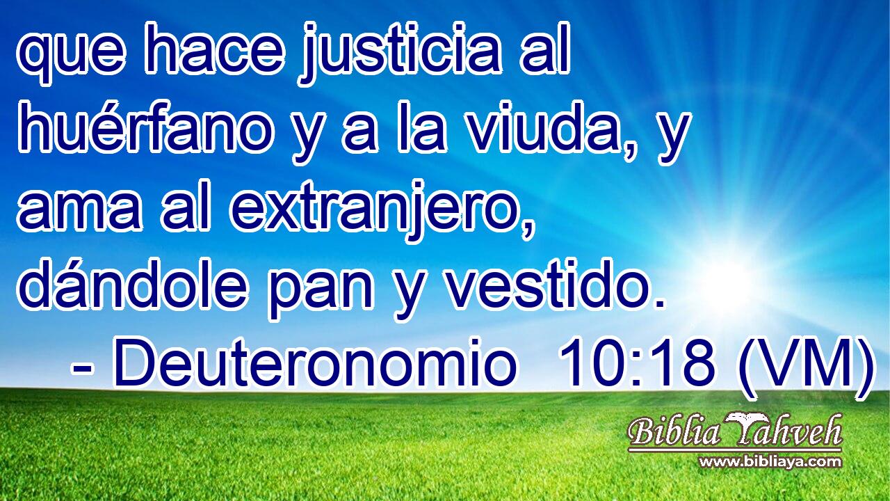  que hace justicia al huérfano y a la viuda, y ama al extranjero, dándole pan y vestido. 