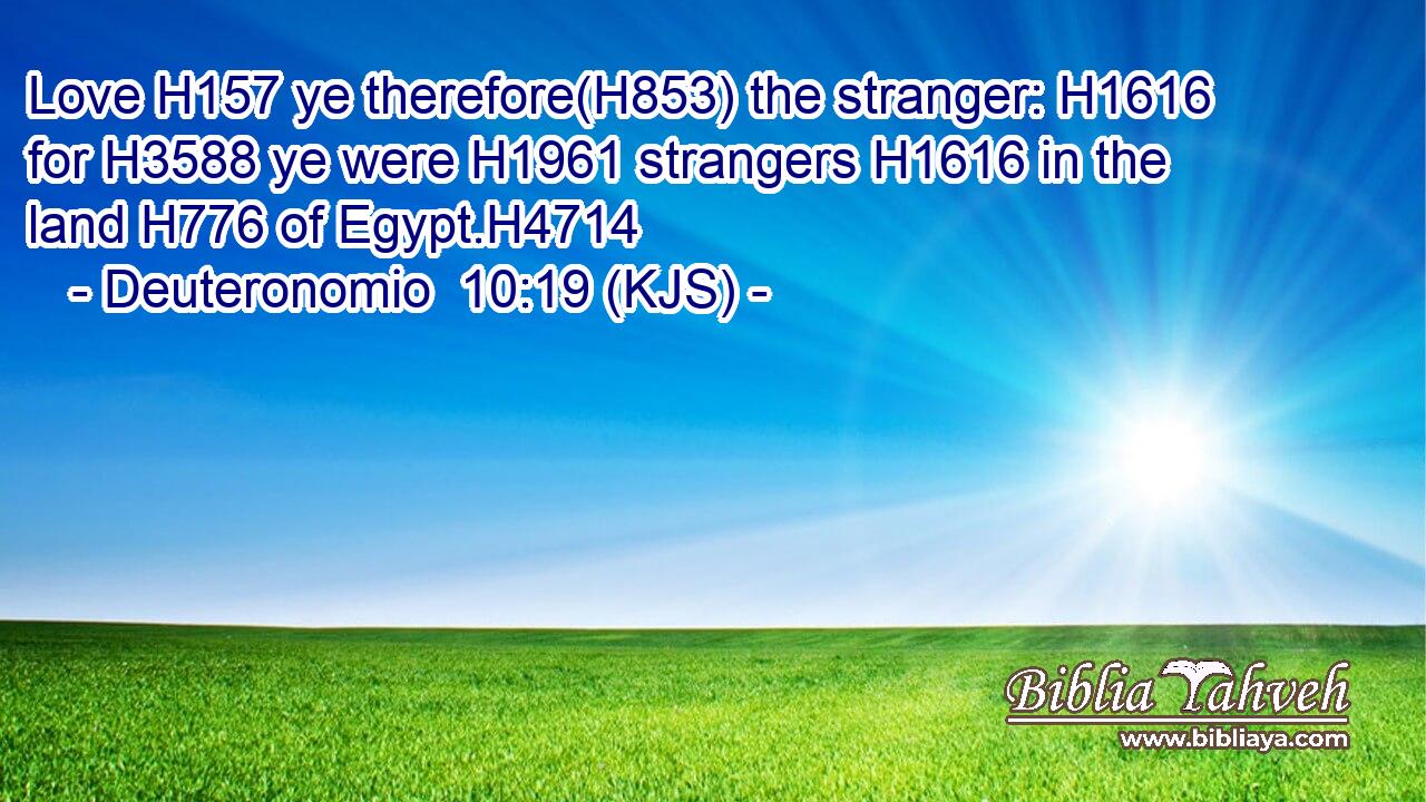 Love H157 ye therefore(H853) the stranger: H1616 for H3588 ye were H1961 strangers H1616 in the land H776 of Egypt.H4714