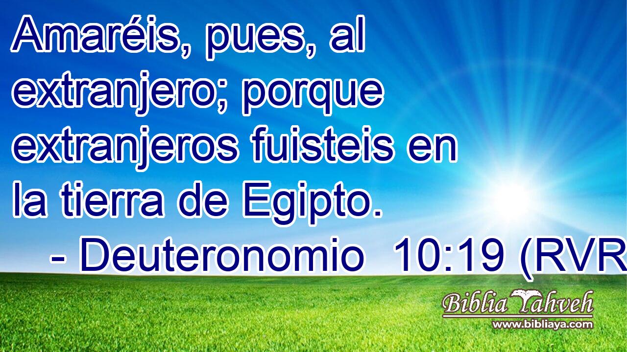 Amaréis, pues, al extranjero; porque extranjeros fuisteis en la tierra de Egipto.