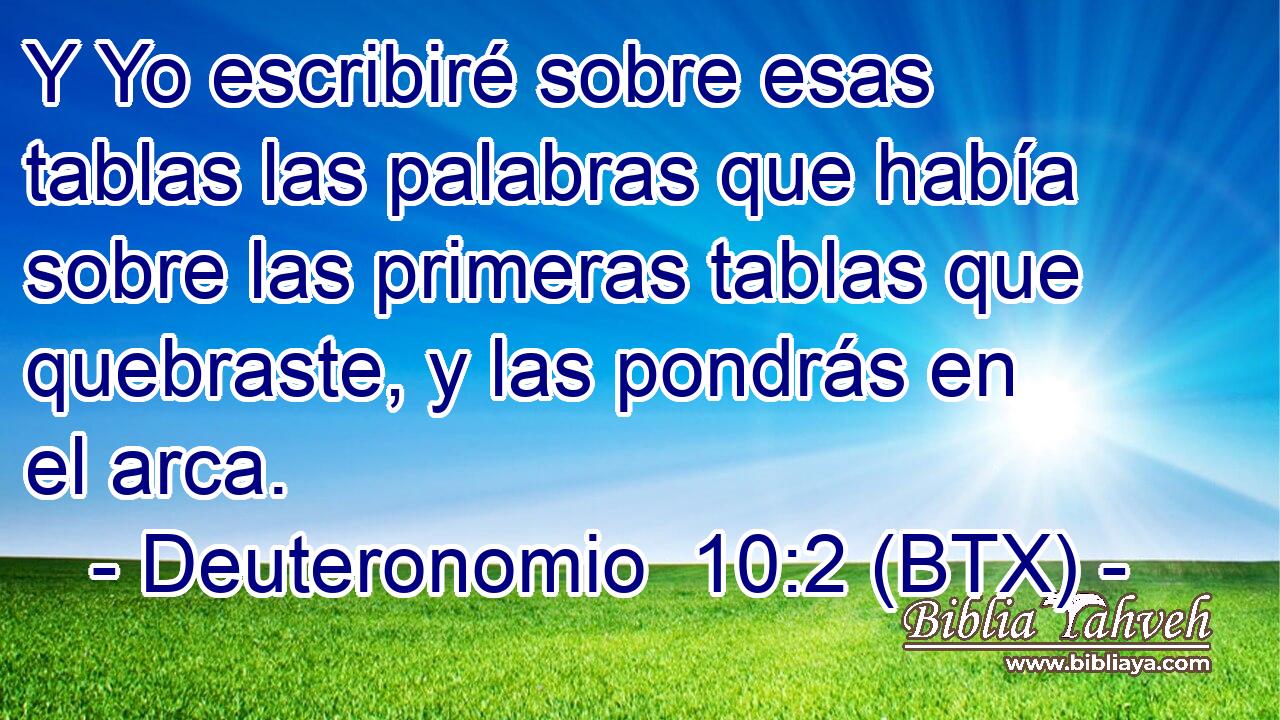 Y Yo escribiré sobre esas tablas las palabras que había sobre las primeras tablas que quebraste, y las pondrás en el arca.