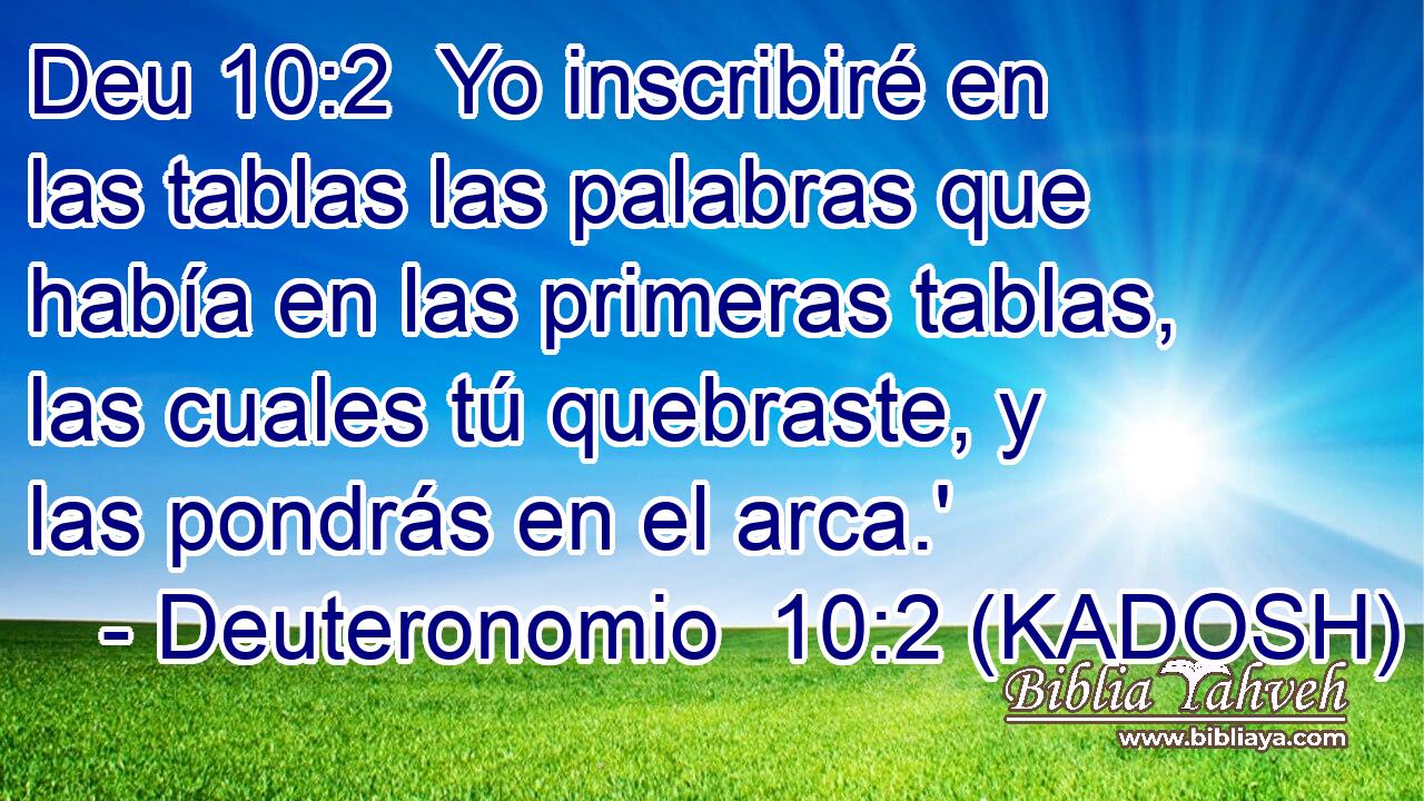  Yo inscribiré en las tablas las palabras que había en las primeras tablas, las cuales tú quebraste, y las pondrás en el arca.' 