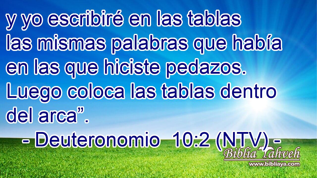 y yo escribiré en las tablas las mismas palabras que había en las que hiciste pedazos. Luego coloca las tablas dentro del arca”.