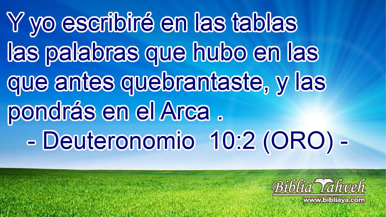  Y yo escribiré en las tablas las palabras que hubo en las que antes quebrantaste, y las pondrás en el Arca . 