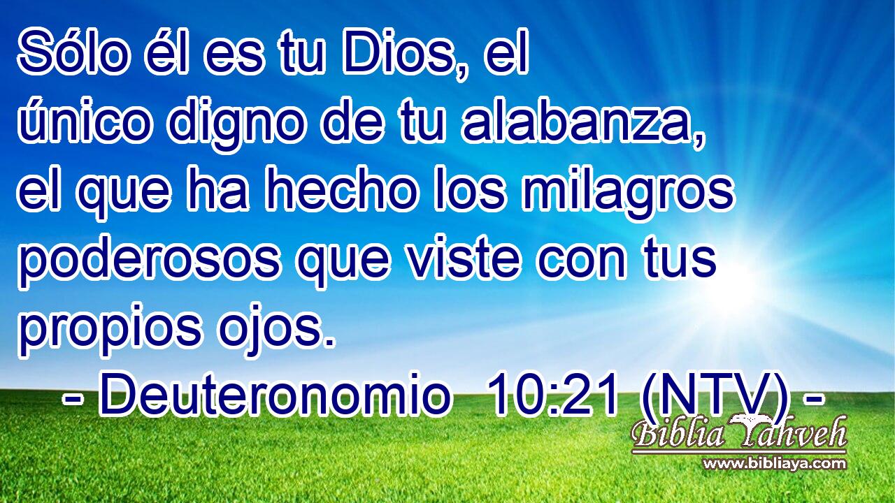 Sólo él es tu Dios, el único digno de tu alabanza, el que ha hecho los milagros poderosos que viste con tus propios ojos.