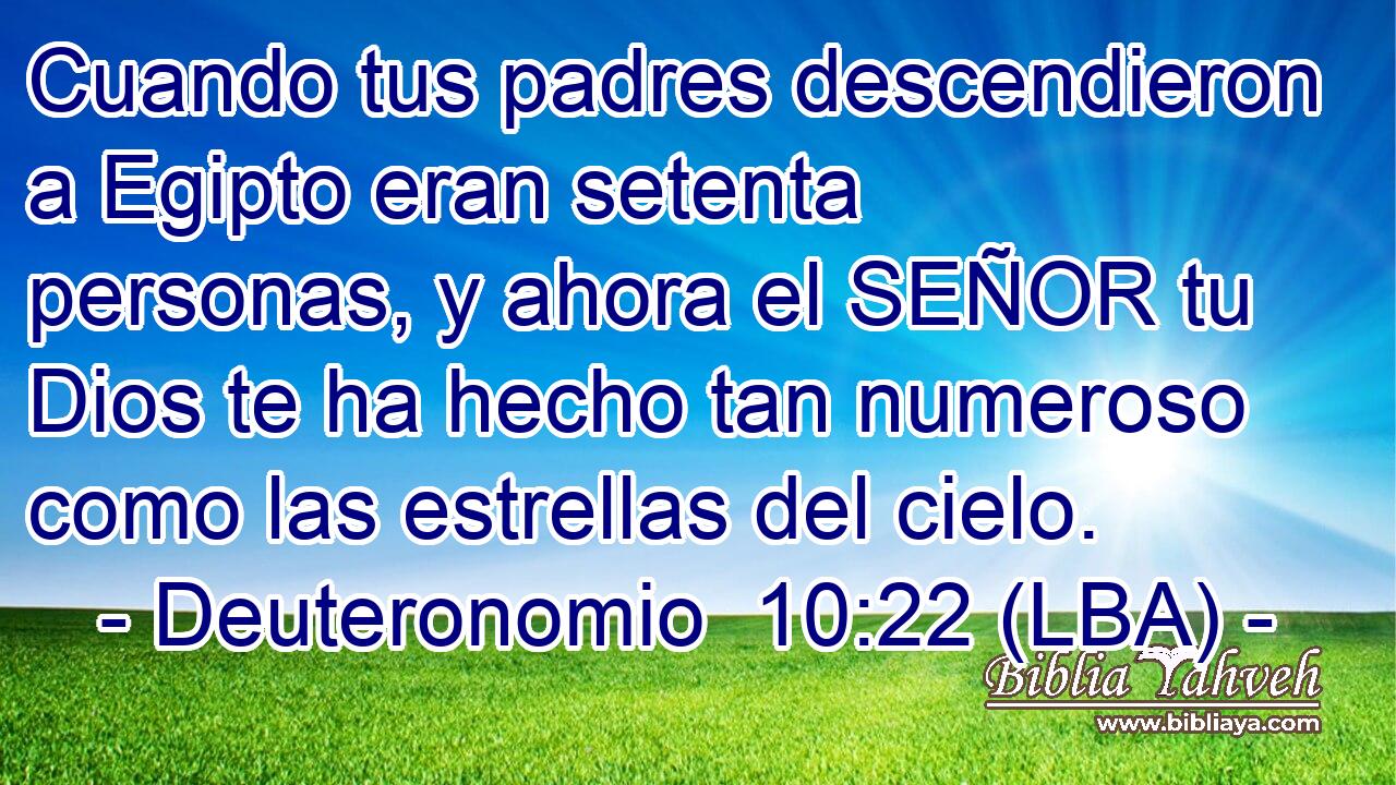 Cuando tus padres descendieron a Egipto eran setenta personas, y ahora el SEÑOR tu Dios te ha hecho tan numeroso como las estrellas del cielo.