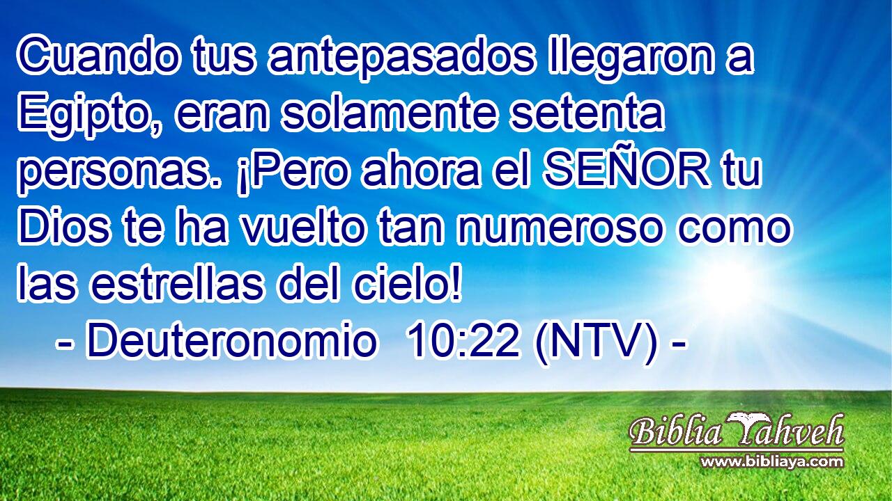Cuando tus antepasados llegaron a Egipto, eran solamente setenta personas. ¡Pero ahora el SEÑOR tu Dios te ha vuelto tan numeroso como las estrellas del cielo!